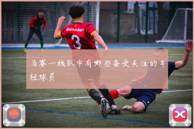 马赛一线队中有哪些备受关注的年轻球员