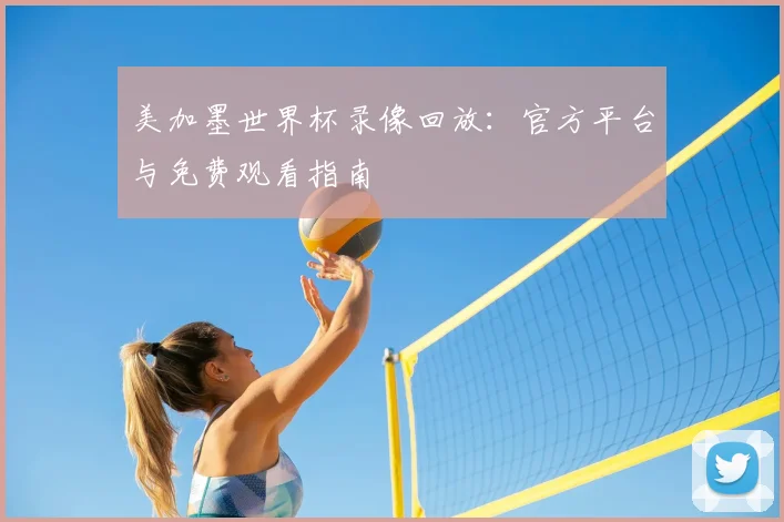 美加墨世界杯录像回放:官方平台与免费观看指南