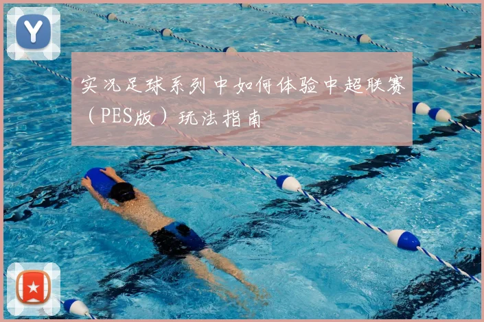 实况足球系列中如何体验中超联赛（PES版）玩法指南