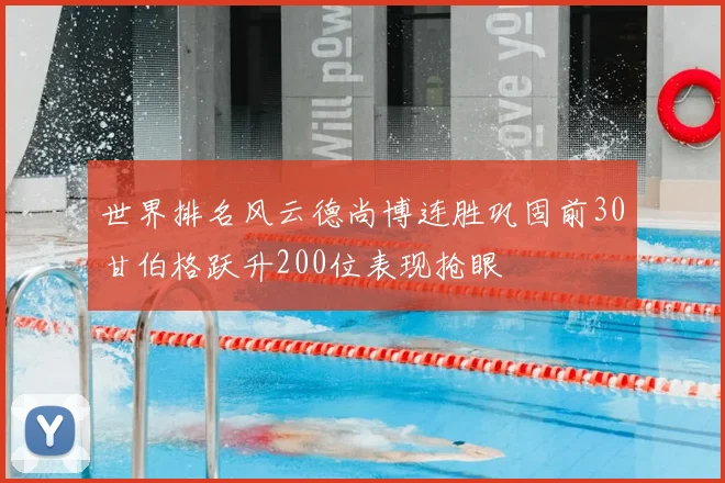 世界排名风云德尚博连胜巩固前30甘伯格跃升200位表现抢眼