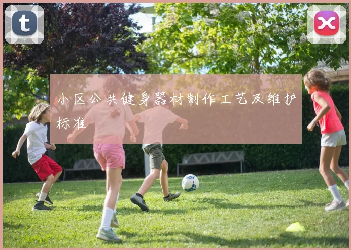 小区公共健身器材制作工艺及维护标准