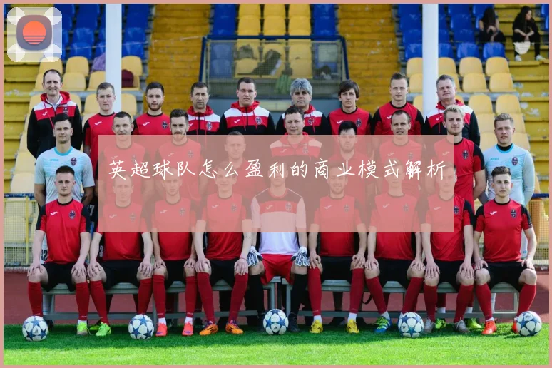 英超球队怎么盈利的商业模式解析